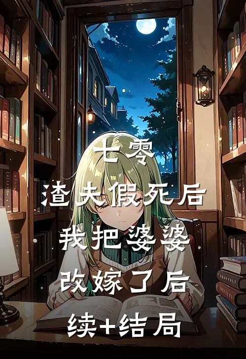 七零，渣夫假死后我把婆婆改嫁了后续+结局