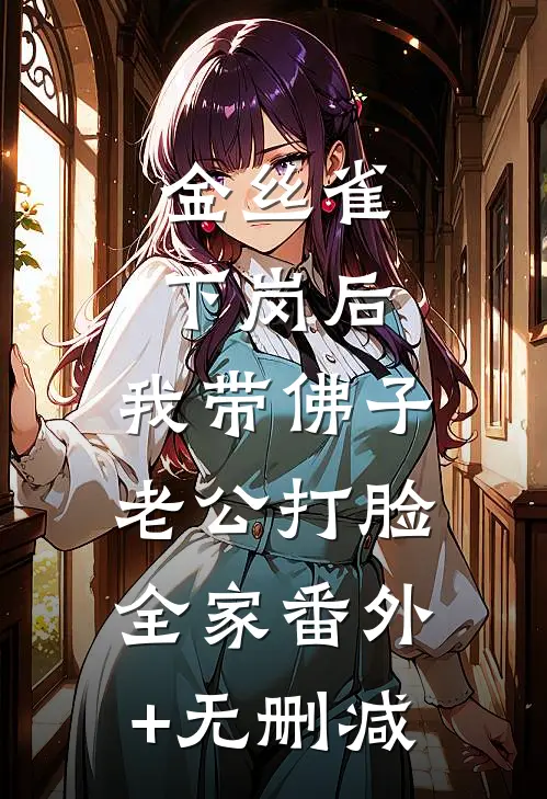 金丝雀下岗后，我带佛子老公打脸全家番外+无删减