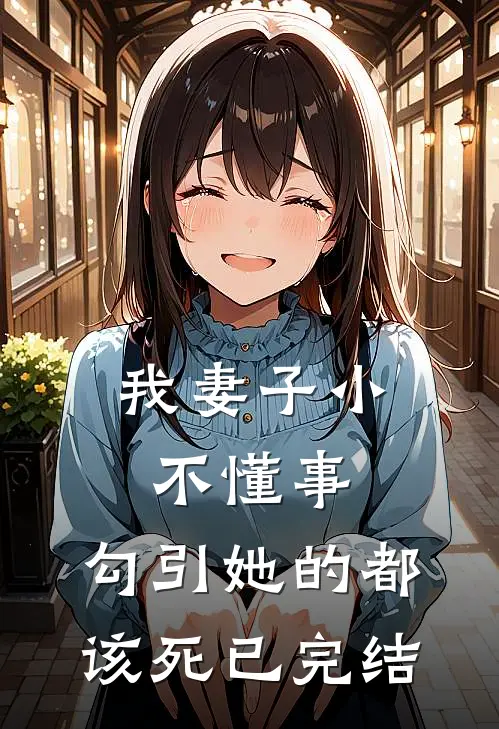 我妻子小不懂事，勾引她的都该死已完结