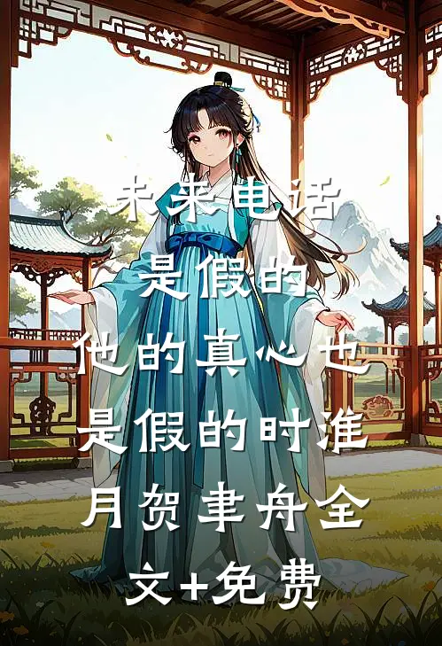 未来电话是假的，他的真心也是假的时淮月贺聿舟全文+免费