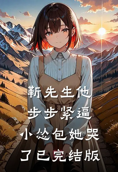 靳先生他步步紧逼，小怂包她哭了已完结版
