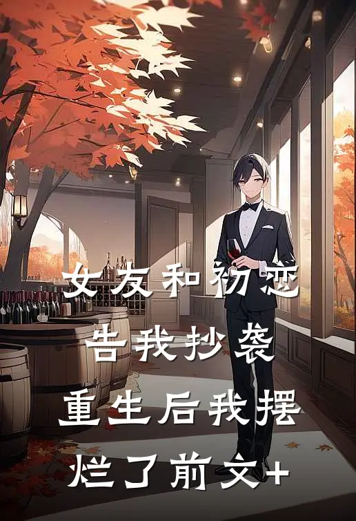 女友和初恋告我抄袭，重生后我摆烂了前文+