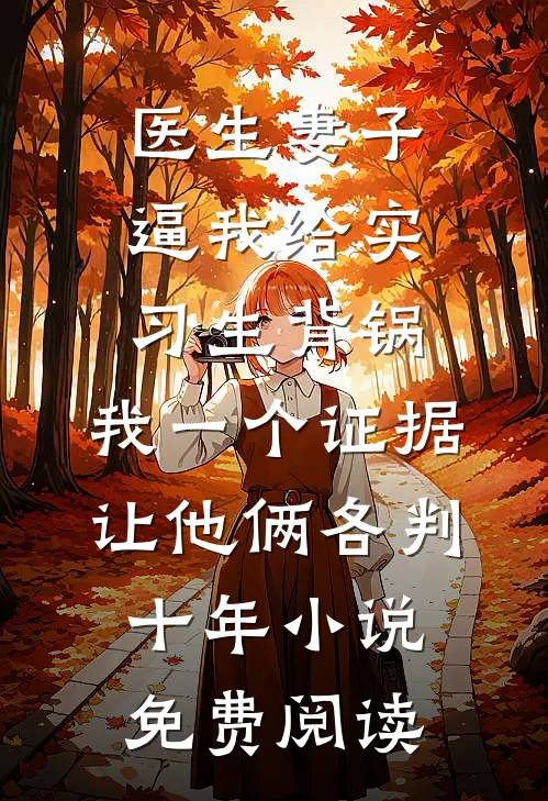 医生妻子逼我给实习生背锅，我一个证据让他俩各判十年小说免费阅读