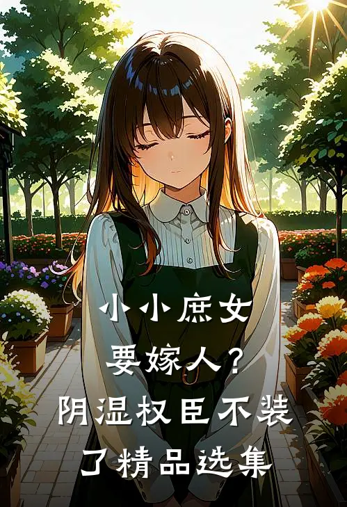 小小庶女要嫁人？阴湿权臣不装了精品选集