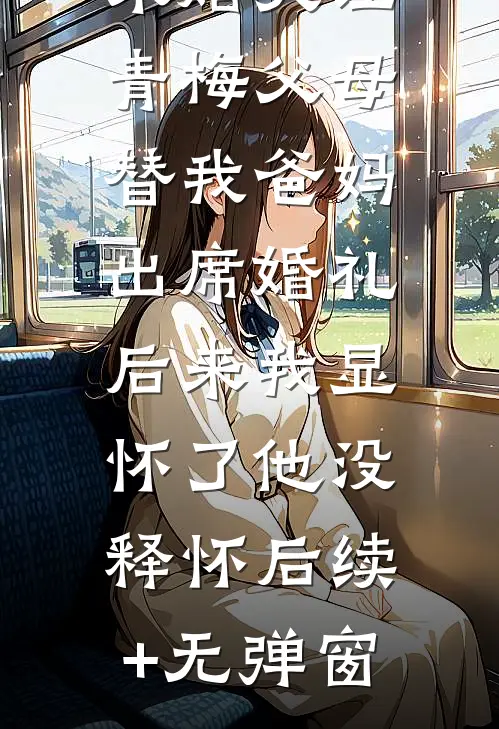 未婚夫让青梅父母替我爸妈出席婚礼，后来我显怀了他没释怀后续+无弹窗