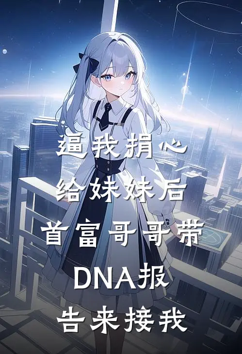 逼我捐心给妹妹后，首富哥哥带DNA报告来接我