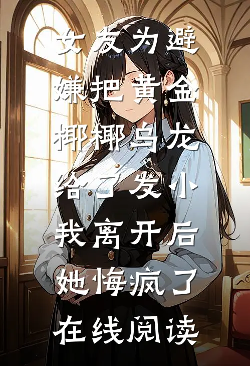 女友为避嫌把黄金椰椰乌龙给了发小，我离开后她悔疯了在线阅读