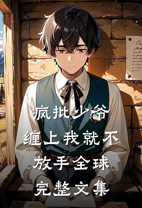 疯批少爷，缠上我就不放手全球完整文集