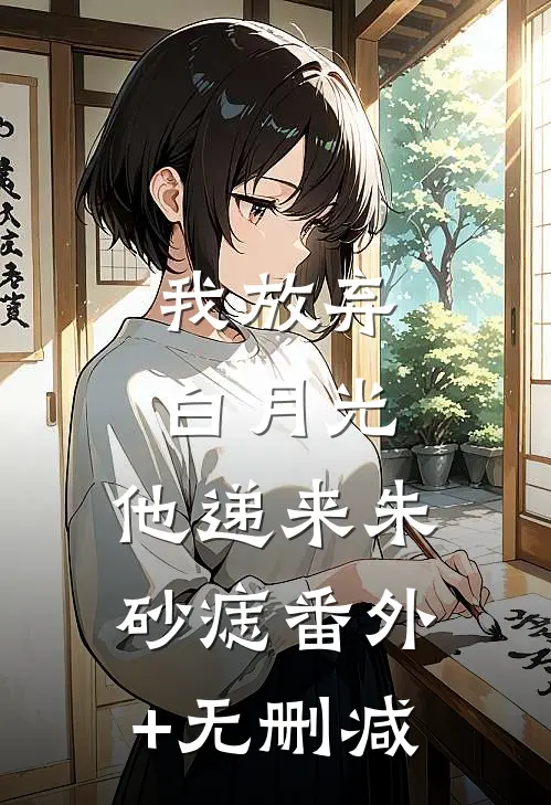 我放弃白月光，他递来朱砂痣番外+无删减