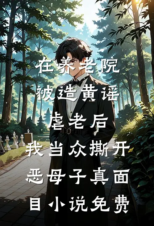 在养老院被造黄谣虐老后，我当众撕开恶母子真面目小说免费