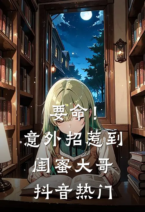 要命！意外招惹到闺蜜大哥抖音热门