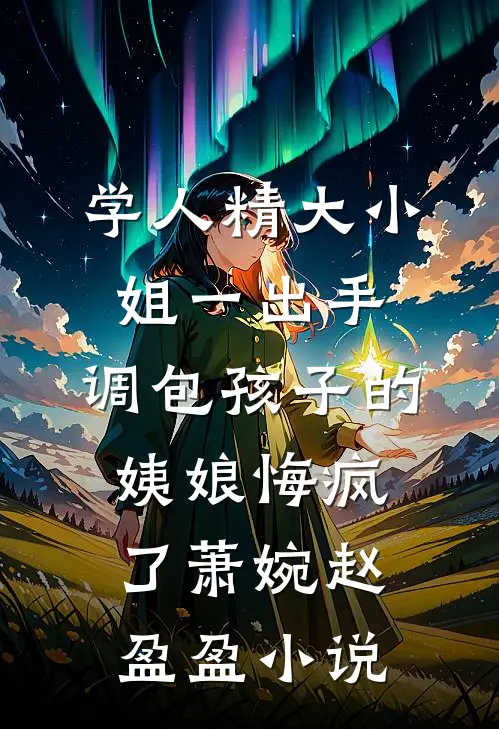 学人精大小姐一出手，调包孩子的姨娘悔疯了萧婉赵盈盈小说