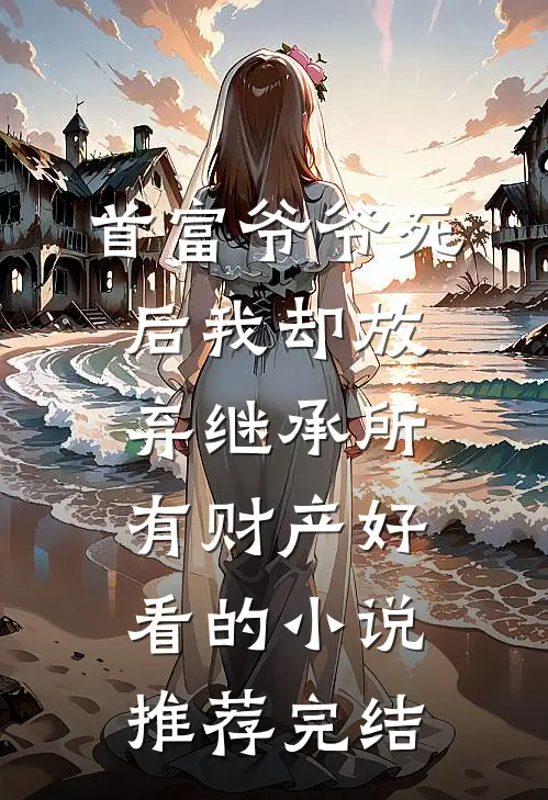 首富爷爷死后我却放弃继承所有财产好看的小说推荐完结