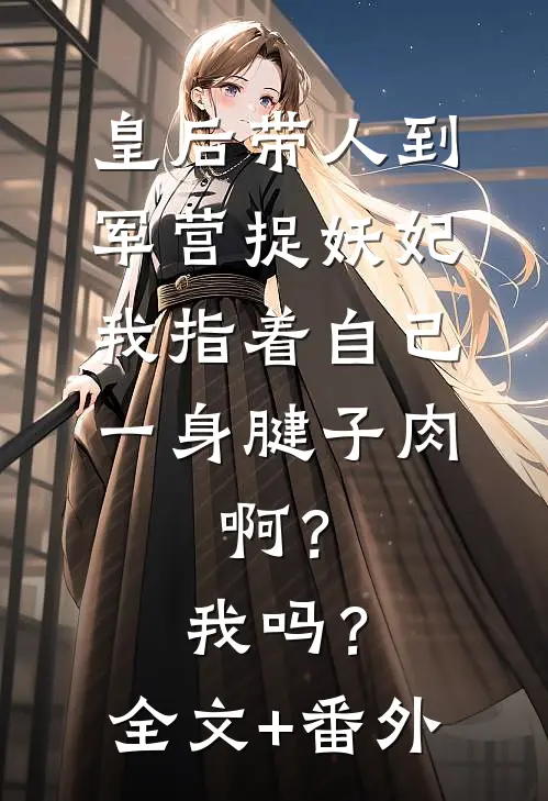 皇后带人到军营捉妖妃，我指着自己一身腱子肉，啊？我吗？全文+番外