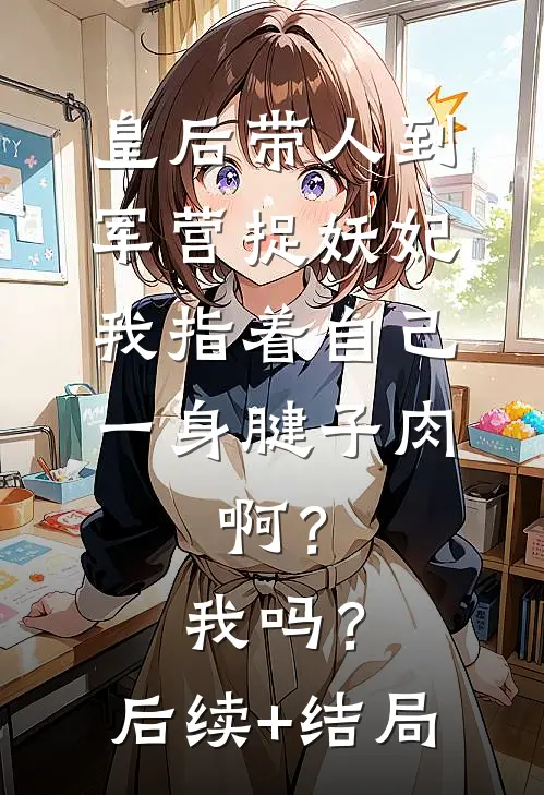 皇后带人到军营捉妖妃，我指着自己一身腱子肉，啊？我吗？后续+结局
