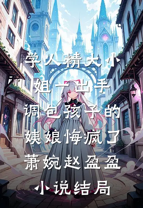 学人精大小姐一出手，调包孩子的姨娘悔疯了萧婉赵盈盈小说结局