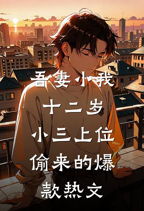 吾妻小我十二岁，小三上位偷来的爆款热文
