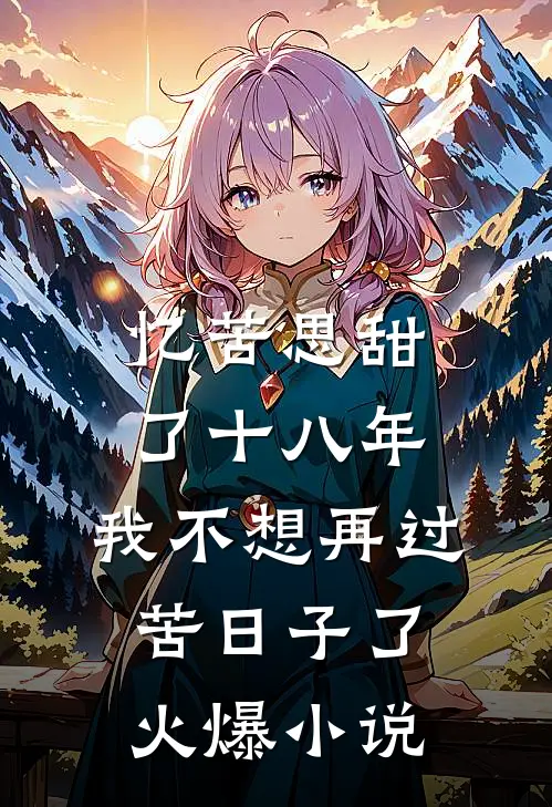 忆苦思甜了十八年，我不想再过苦日子了火爆小说