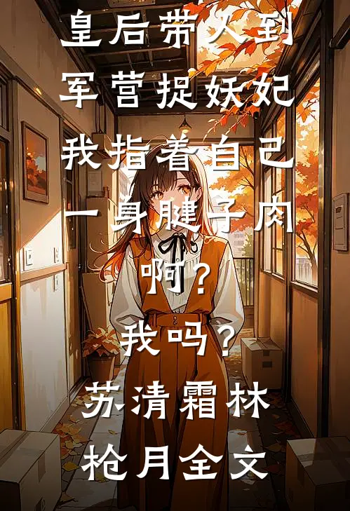 皇后带人到军营捉妖妃，我指着自己一身腱子肉，啊？我吗？苏清霜林枪月全文