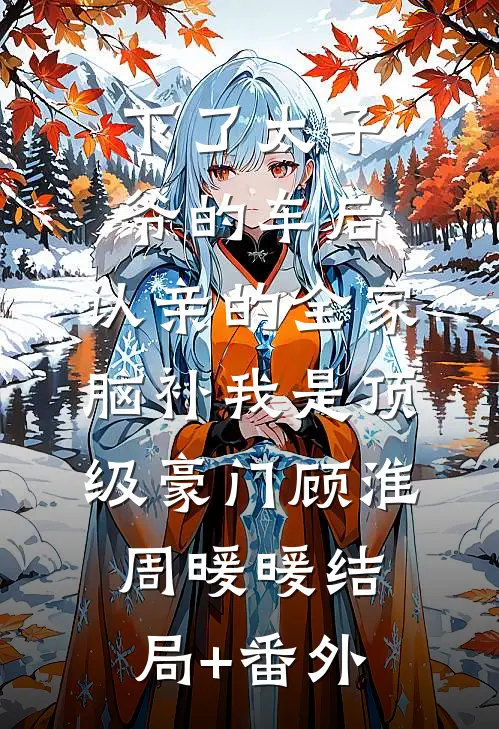 下了太子爷的车后，认亲的全家脑补我是顶级豪门顾淮周暖暖结局+番外