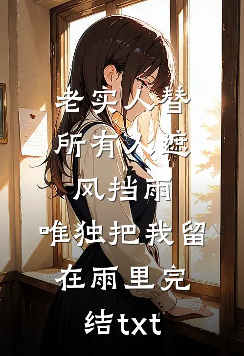 老实人替所有人遮风挡雨，唯独把我留在雨里完结txt