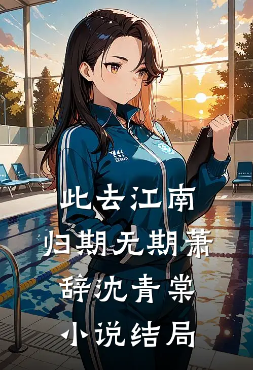 此去江南，归期无期萧辞沈青棠小说结局