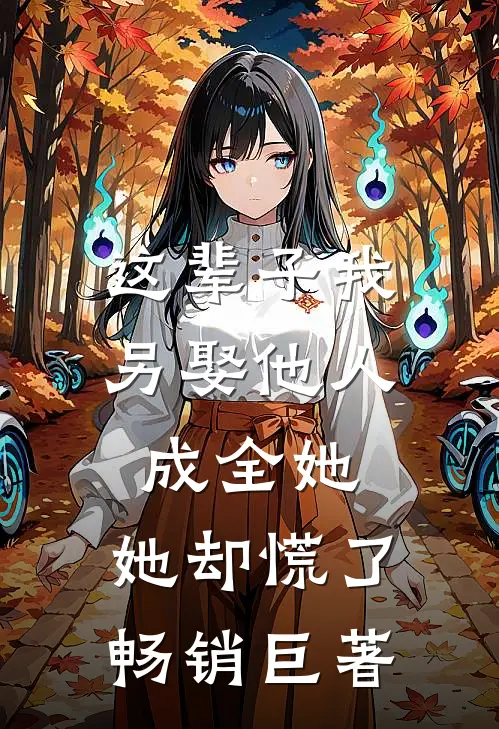 这辈子我另娶他人成全她，她却慌了畅销巨著