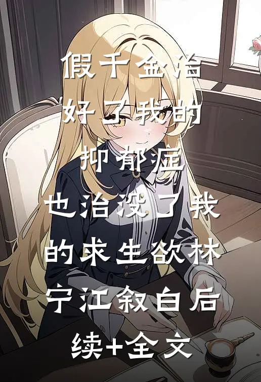 假千金治好了我的抑郁症，也治没了我的求生欲林宁江叙白后续+全文