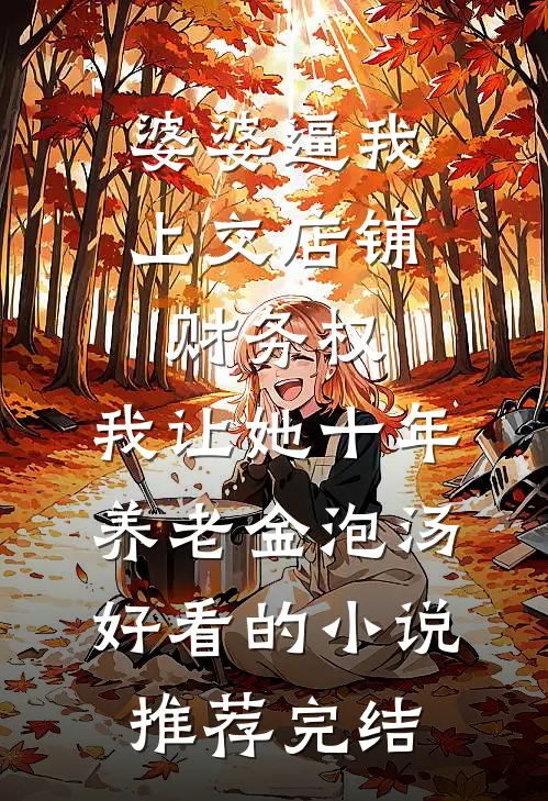 婆婆逼我上交店铺财务权，我让她十年养老金泡汤好看的小说推荐完结