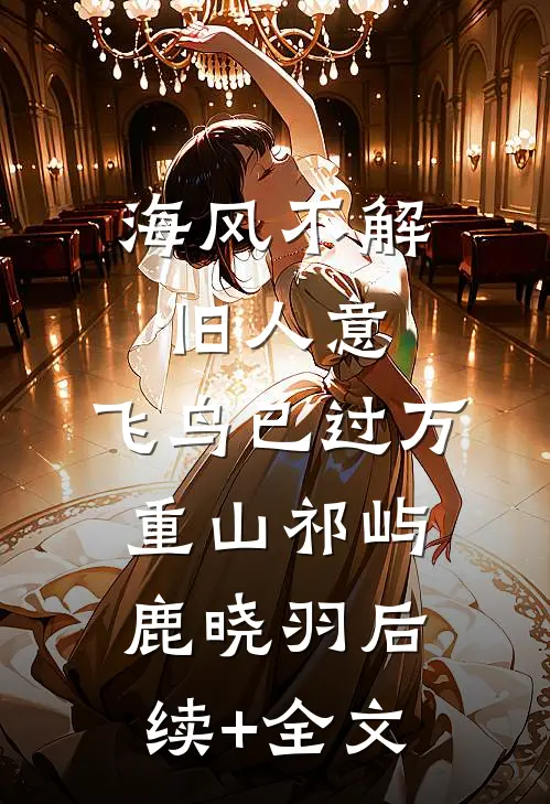 海风不解旧人意，飞鸟已过万重山祁屿鹿晓羽后续+全文