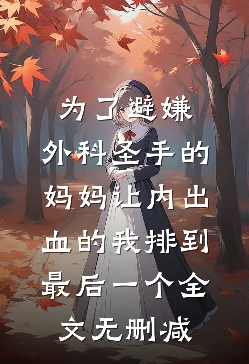 为了避嫌，外科圣手的妈妈让内出血的我排到最后一个全文无删减