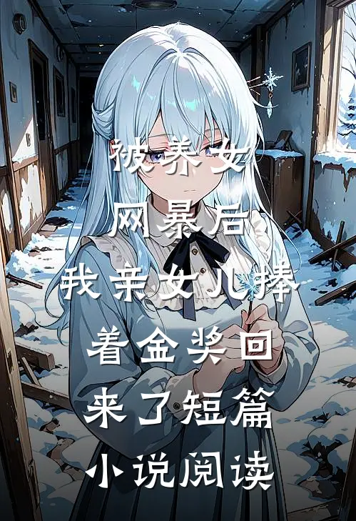 被养女网暴后，我亲女儿捧着金奖回来了短篇小说阅读
