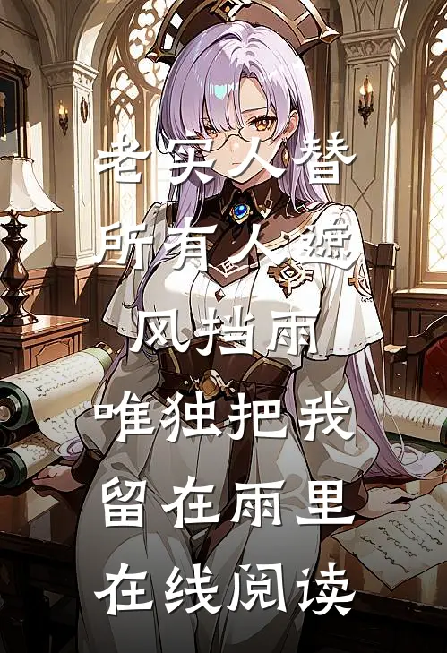 老实人替所有人遮风挡雨，唯独把我留在雨里在线阅读