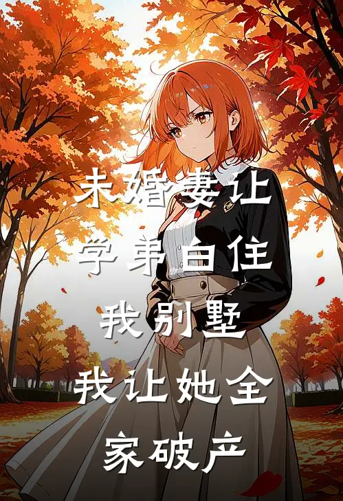 未婚妻让学弟白住我别墅，我让她全家破产