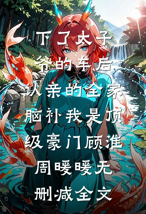下了太子爷的车后，认亲的全家脑补我是顶级豪门顾淮周暖暖无删减全文