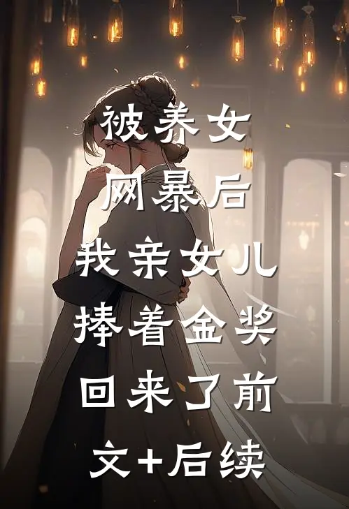 被养女网暴后，我亲女儿捧着金奖回来了前文+后续