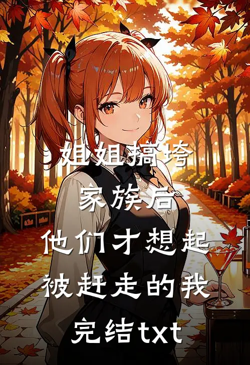 姐姐搞垮家族后，他们才想起被赶走的我完结txt