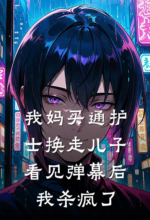 我妈买通护士换走儿子，看见弹幕后我杀疯了
