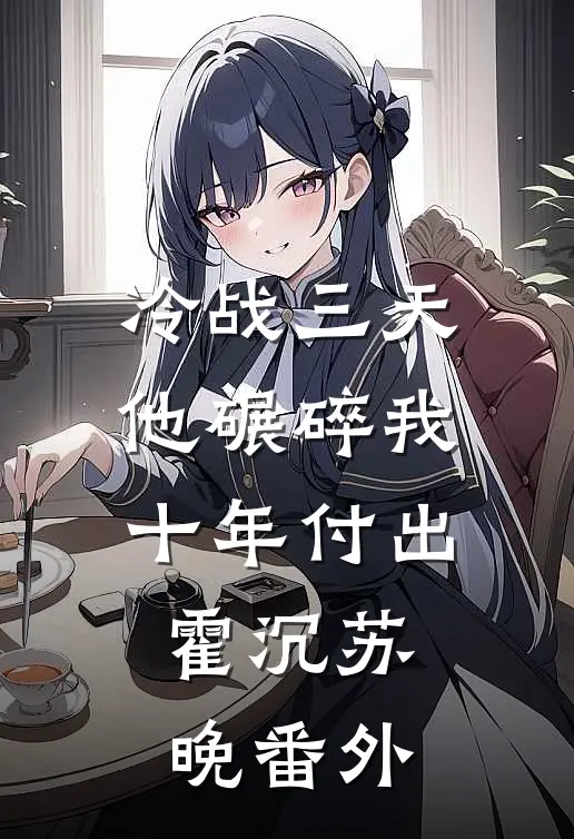 冷战三天，他碾碎我十年付出霍沉苏晚番外