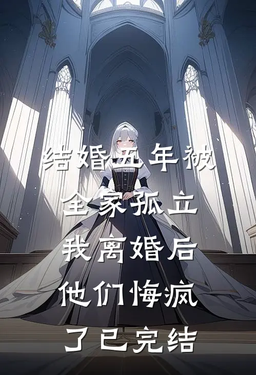 结婚五年被全家孤立，我离婚后他们悔疯了已完结