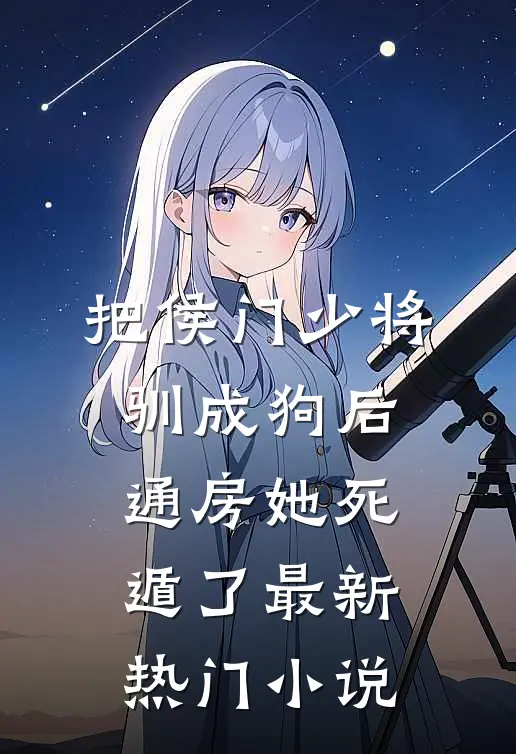 把侯门少将驯成狗后，通房她死遁了最新热门小说