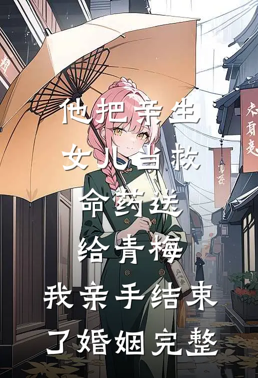 他把亲生女儿当救命药送给青梅，我亲手结束了婚姻完整