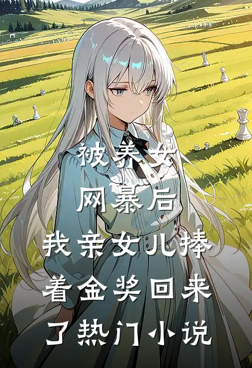 被养女网暴后，我亲女儿捧着金奖回来了热门小说