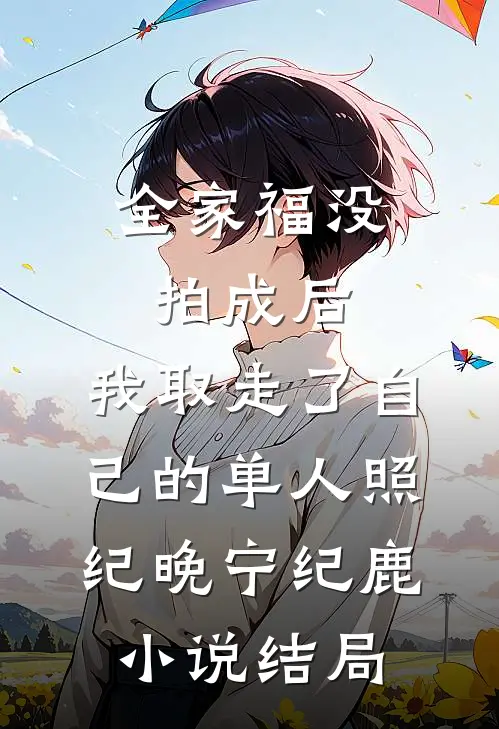 全家福没拍成后，我取走了自己的单人照纪晚宁纪鹿小说结局