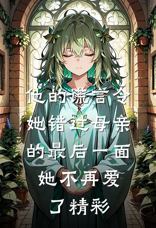 他的谎言令她错过母亲的最后一面，她不再爱了精彩