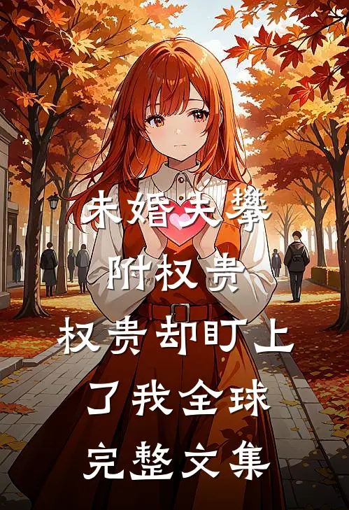 未婚夫攀附权贵，权贵却盯上了我全球完整文集