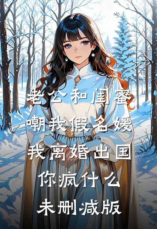 老公和闺蜜嘲我假名媛，我离婚出国你疯什么未删减版