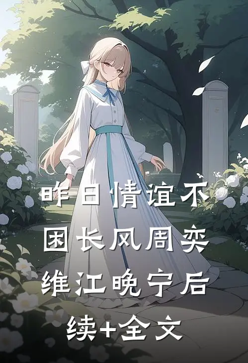 昨日情谊不困长风周奕维江晚宁后续+全文