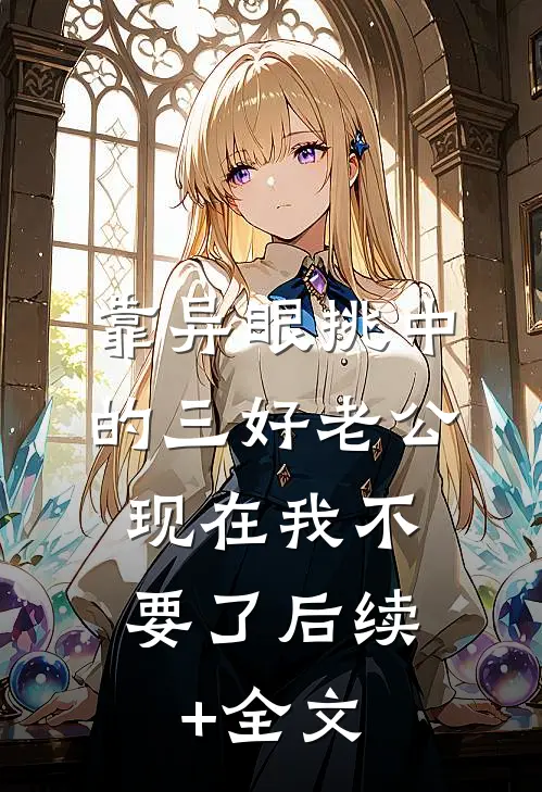 靠异眼挑中的三好老公，现在我不要了后续+全文