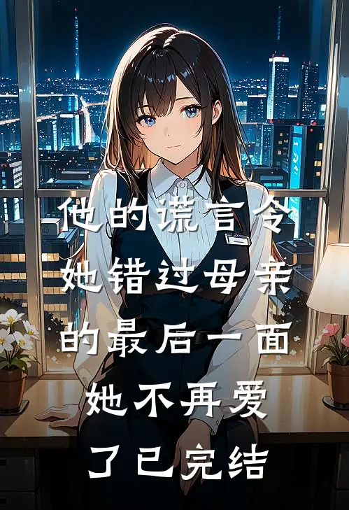 他的谎言令她错过母亲的最后一面，她不再爱了已完结